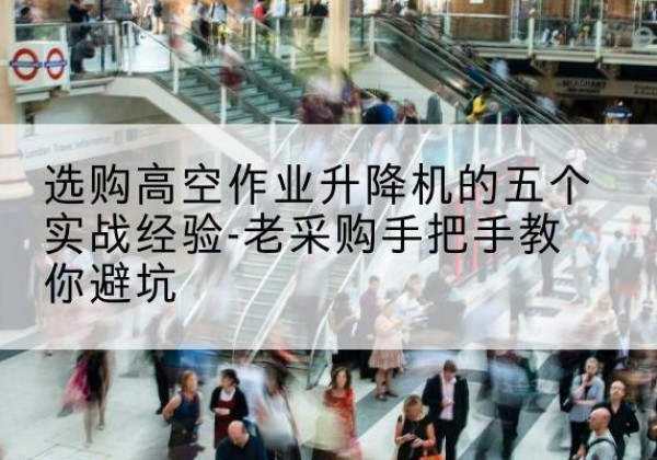 田家庵高空作业升降机厂家-选购高空作业升降机的五个实战经验-老采购手把手教你避坑