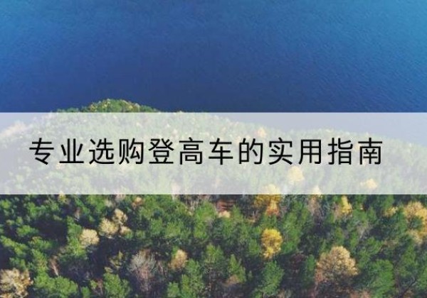 田家庵电动登高车厂家推荐-专业选购登高车的实用指南