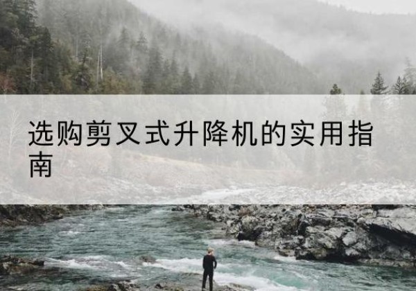 田家庵剪叉式升降机怎么选-选购剪叉式升降机的实用指南